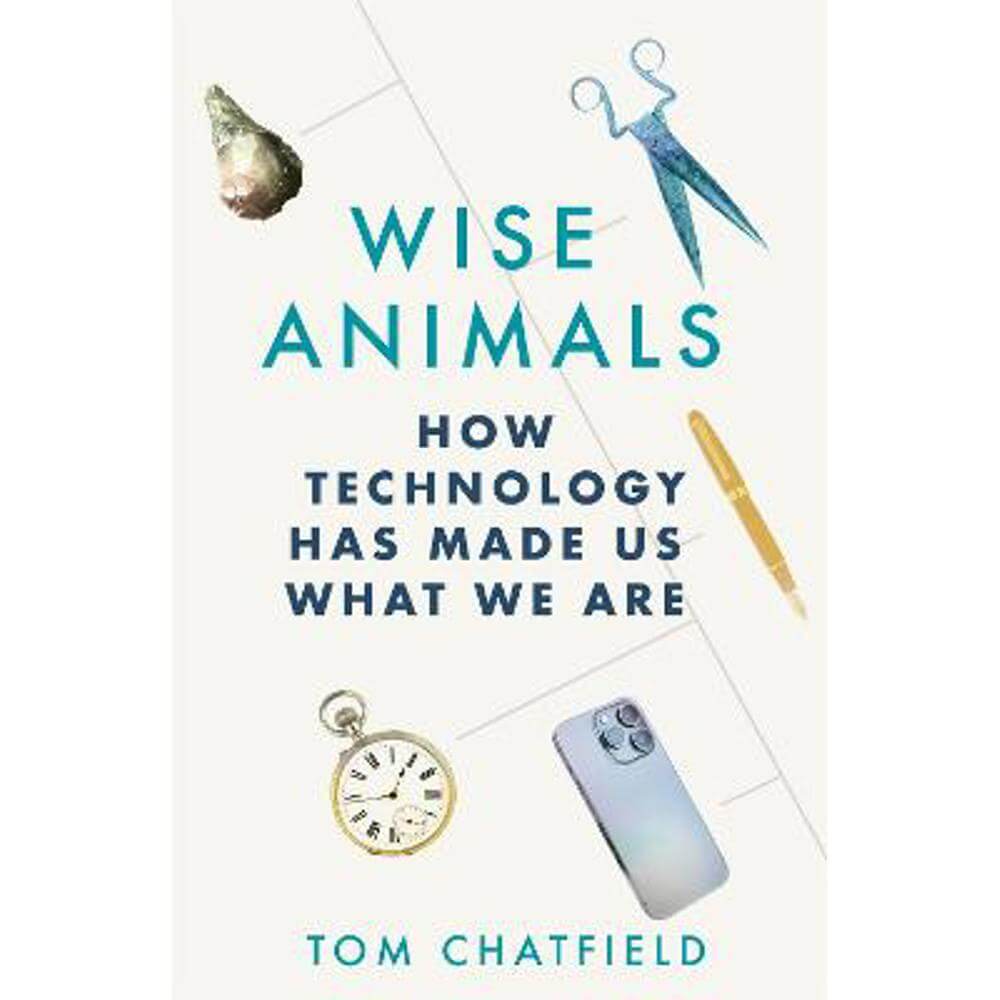 Wise Animals: How Technology Has Made Us What We Are (Hardback) - Tom Chatfield